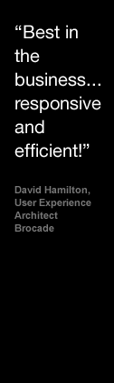 Best in the business, responsive and efficient! - David Hamilton, User Experience Architect, Brocade