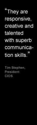 They are responsive, creative and talented with superb communication skills - Tim Stephen, President, CIOS